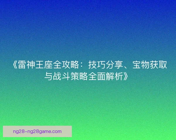 《雷神王座全攻略：技巧分享、宝物获取与战斗策略全面解析》