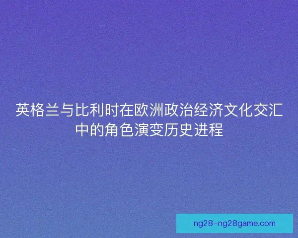 英格兰与比利时在欧洲政治经济文化交汇中的角色演变历史进程