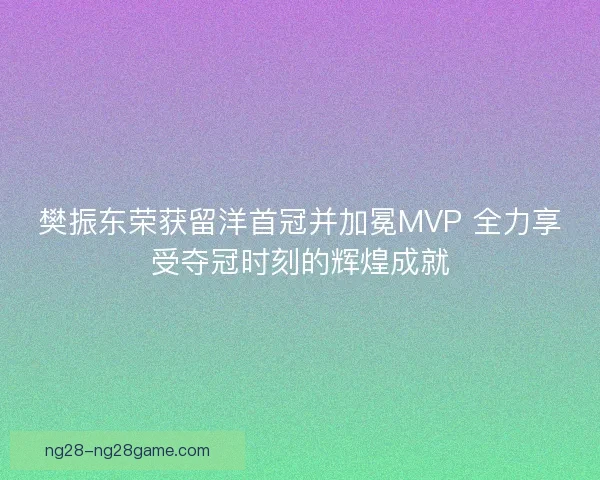 樊振东荣获留洋首冠并加冕MVP 全力享受夺冠时刻的辉煌成就