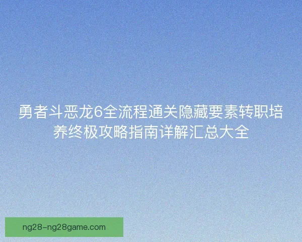 勇者斗恶龙6全流程通关隐藏要素转职培养终极攻略指南详解汇总大全