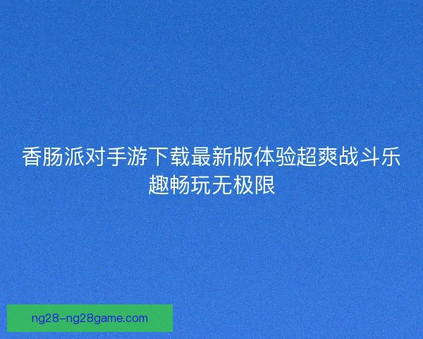 香肠派对手游下载最新版体验超爽战斗乐趣畅玩无极限 香肠派对手游下载最新版体验超爽战斗乐趣畅玩无极限