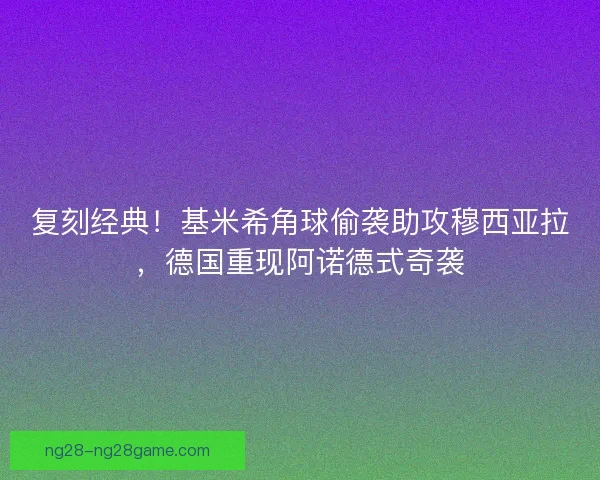 复刻经典！基米希角球偷袭助攻穆西亚拉，德国重现阿诺德式奇袭