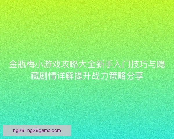 金瓶梅小游戏攻略大全新手入门技巧与隐藏剧情详解提升战力策略分享