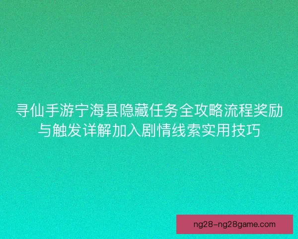 寻仙手游宁海县隐藏任务全攻略流程奖励与触发详解加入剧情线索实用技巧