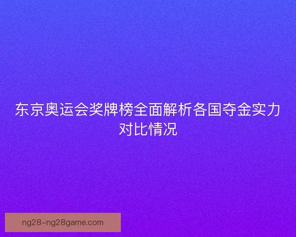 东京奥运会奖牌榜全面解析各国夺金实力对比情况